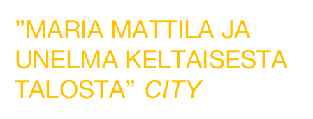 ”MARIA MATTILA JA UNELMA KELTAISESTA TALOSTA” CITY